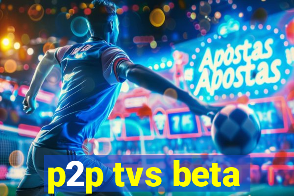 p2p tvs beta